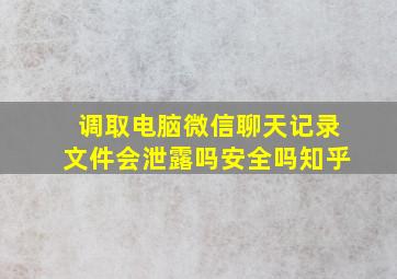 调取电脑微信聊天记录文件会泄露吗安全吗知乎