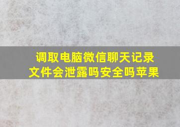 调取电脑微信聊天记录文件会泄露吗安全吗苹果