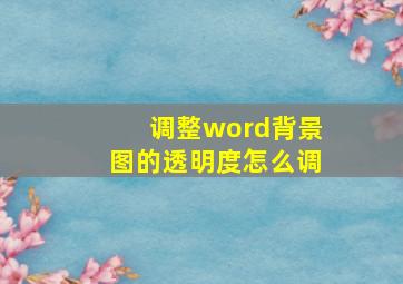 调整word背景图的透明度怎么调