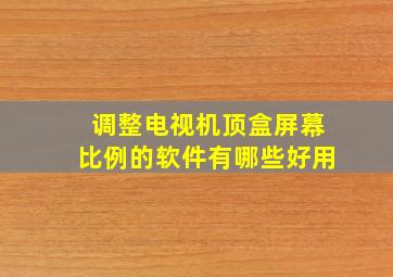 调整电视机顶盒屏幕比例的软件有哪些好用