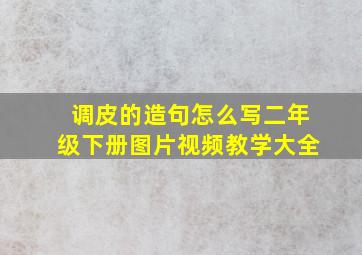 调皮的造句怎么写二年级下册图片视频教学大全