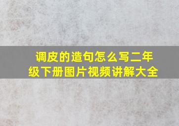 调皮的造句怎么写二年级下册图片视频讲解大全