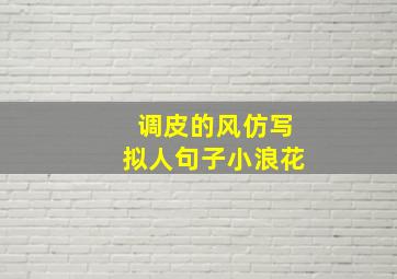 调皮的风仿写拟人句子小浪花