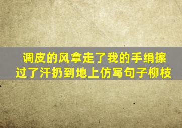 调皮的风拿走了我的手绢擦过了汗扔到地上仿写句子柳枝