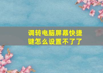 调转电脑屏幕快捷键怎么设置不了了