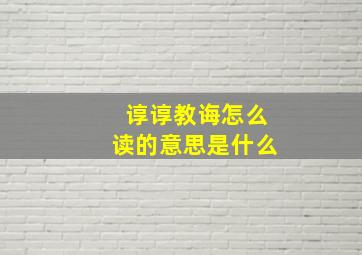 谆谆教诲怎么读的意思是什么