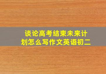 谈论高考结束未来计划怎么写作文英语初二