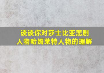 谈谈你对莎士比亚悲剧人物哈姆莱特人物的理解