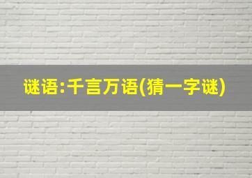 谜语:千言万语(猜一字谜)