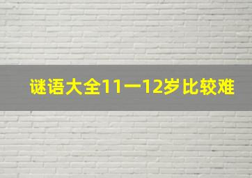 谜语大全11一12岁比较难