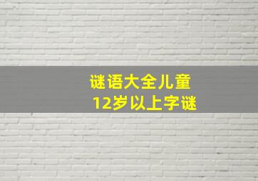 谜语大全儿童12岁以上字谜