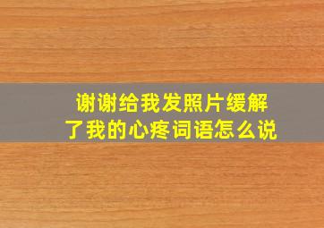 谢谢给我发照片缓解了我的心疼词语怎么说