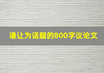 谦让为话题的800字议论文