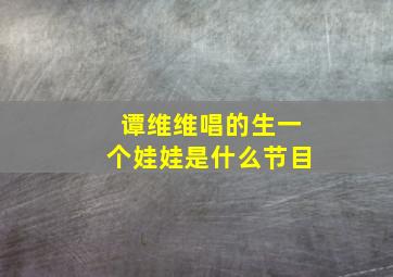 谭维维唱的生一个娃娃是什么节目