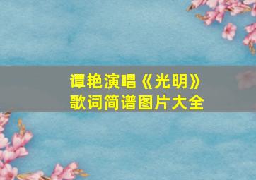 谭艳演唱《光明》歌词简谱图片大全