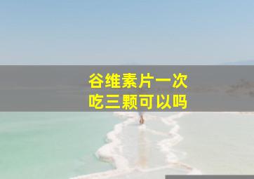 谷维素片一次吃三颗可以吗