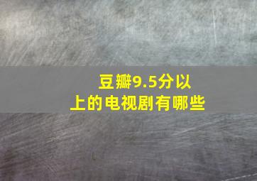 豆瓣9.5分以上的电视剧有哪些