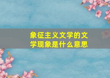 象征主义文学的文学现象是什么意思