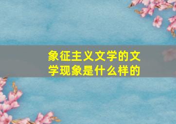 象征主义文学的文学现象是什么样的