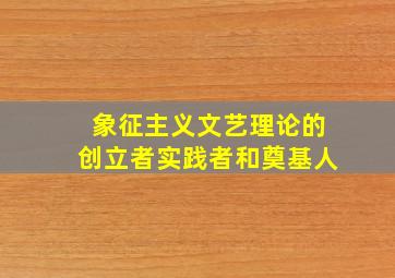 象征主义文艺理论的创立者实践者和奠基人