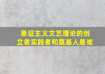 象征主义文艺理论的创立者实践者和奠基人是谁