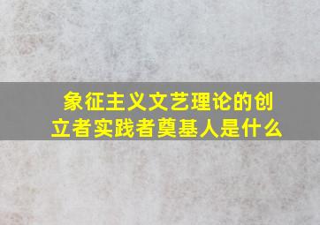 象征主义文艺理论的创立者实践者奠基人是什么