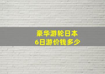 豪华游轮日本6日游价钱多少