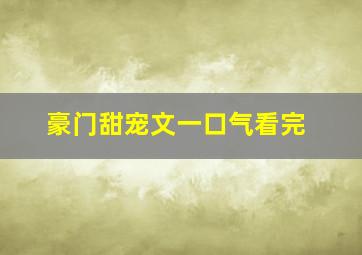 豪门甜宠文一口气看完