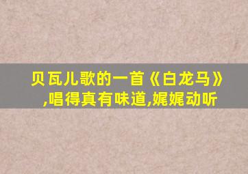 贝瓦儿歌的一首《白龙马》,唱得真有味道,娓娓动听