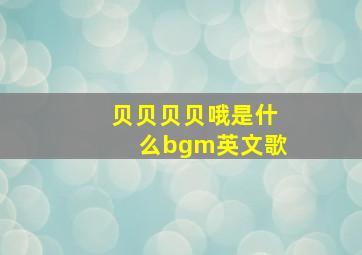 贝贝贝贝哦是什么bgm英文歌