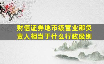 财信证券地市级营业部负责人相当于什么行政级别