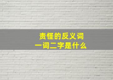 责怪的反义词一词二字是什么