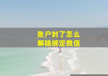 账户封了怎么解除绑定微信