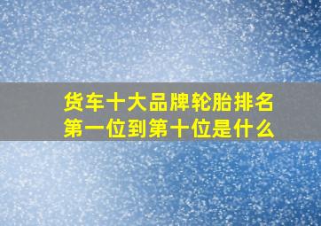 货车十大品牌轮胎排名第一位到第十位是什么