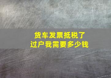 货车发票抵税了过户我需要多少钱