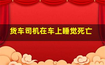 货车司机在车上睡觉死亡