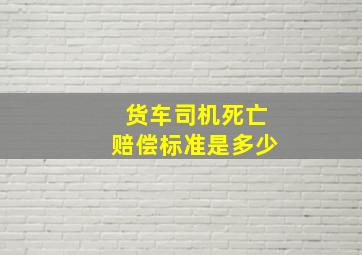 货车司机死亡赔偿标准是多少