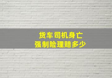 货车司机身亡强制险理赔多少