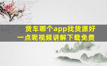 货车哪个app找货源好一点呢视频讲解下载免费