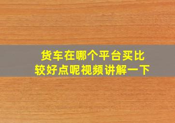 货车在哪个平台买比较好点呢视频讲解一下