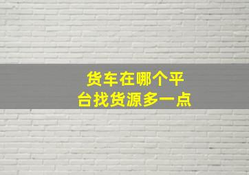 货车在哪个平台找货源多一点