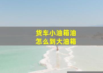 货车小油箱油怎么到大油箱