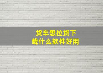 货车想拉货下载什么软件好用