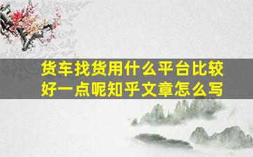 货车找货用什么平台比较好一点呢知乎文章怎么写