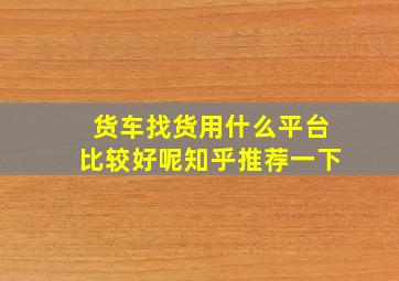 货车找货用什么平台比较好呢知乎推荐一下