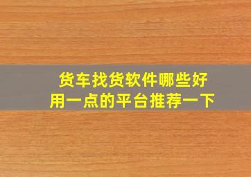 货车找货软件哪些好用一点的平台推荐一下