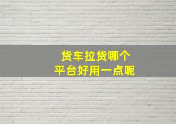 货车拉货哪个平台好用一点呢