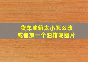 货车油箱太小怎么改或者加一个油箱呢图片