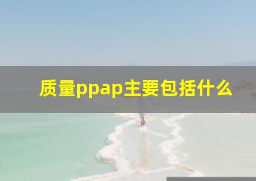 质量ppap主要包括什么