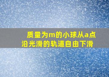 质量为m的小球从a点沿光滑的轨道自由下滑